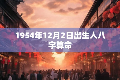 1954年12月2日出生人八字算命