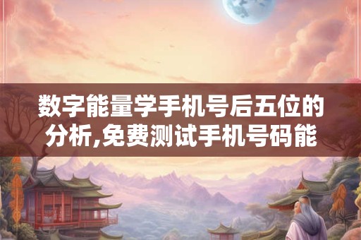 数字能量学手机号后五位的分析,免费测试手机号码能量