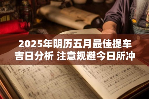 2025年阴历五月最佳提车吉日分析 注意规避今日所冲
