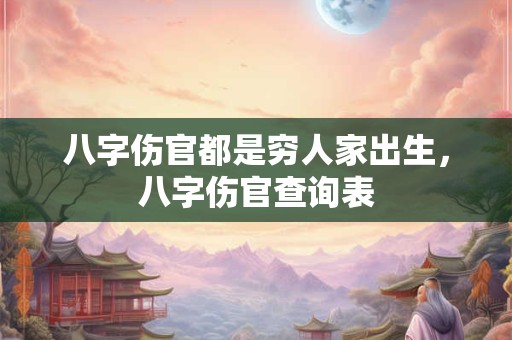 八字伤官都是穷人家出生，八字伤官查询表