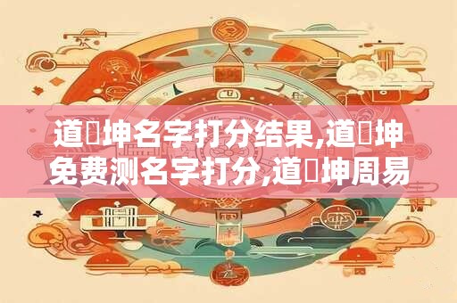 道達坤名字打分结果,道達坤免费测名字打分,道達坤周易免费测名字打分