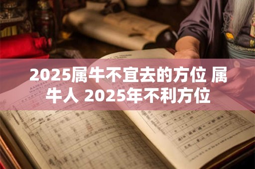 2025属牛不宜去的方位 属牛人 2025年不利方位