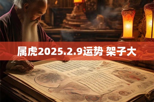 属虎2025.2.9运势 架子大