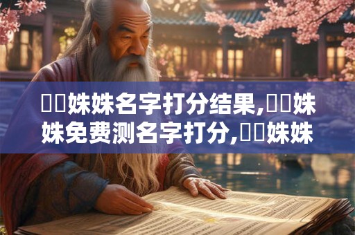 歐陽姝姝名字打分结果,歐陽姝姝免费测名字打分,歐陽姝姝周易免费测名字打分