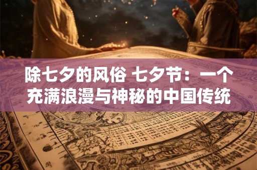 除七夕的风俗 七夕节：一个充满浪漫与神秘的中国传统节日