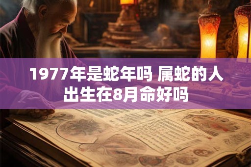1977年是蛇年吗 属蛇的人出生在8月命好吗