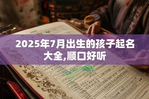 2025年7月出生的孩子起名大全,顺口好听