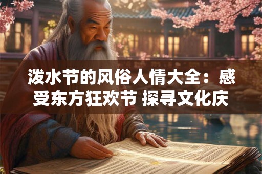 泼水节的风俗人情大全：感受东方狂欢节 探寻文化庆典之旅！