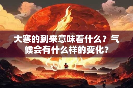 大寒的到来意味着什么？气候会有什么样的变化？