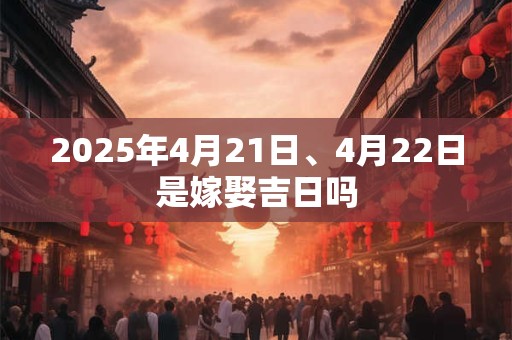 2026年4月21日、4月22日是嫁娶吉日吗