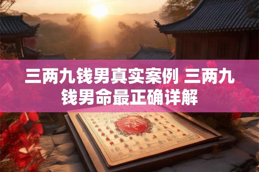 三两九钱男真实案例 三两九钱男命最正确详解