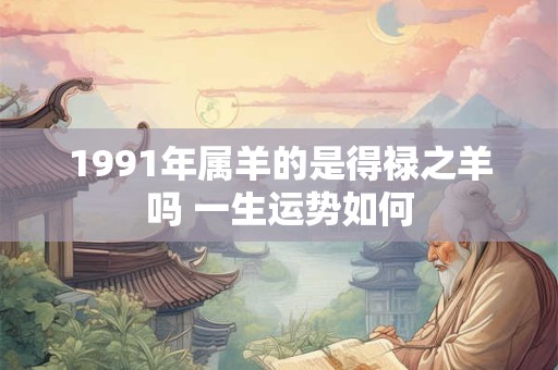 1991年属羊的是得禄之羊吗 一生运势如何