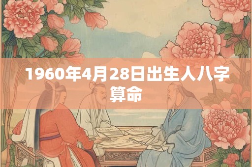 1960年4月28日出生人八字算命