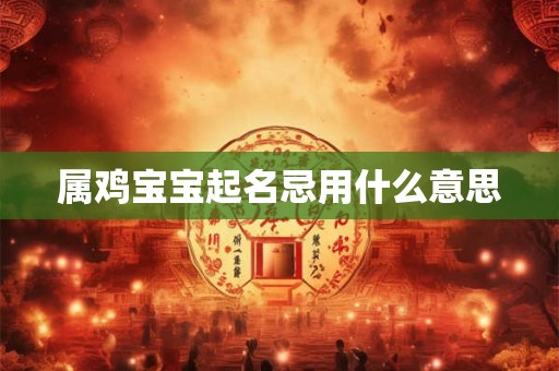 属鸡宝宝起名忌用什么意思