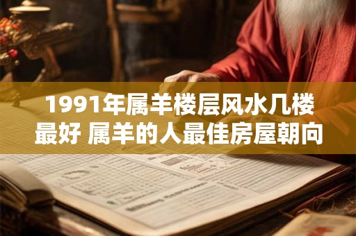 1991年属羊楼层风水几楼最好 属羊的人最佳房屋朝向