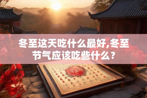 冬至这天吃什么最好,冬至节气应该吃些什么？