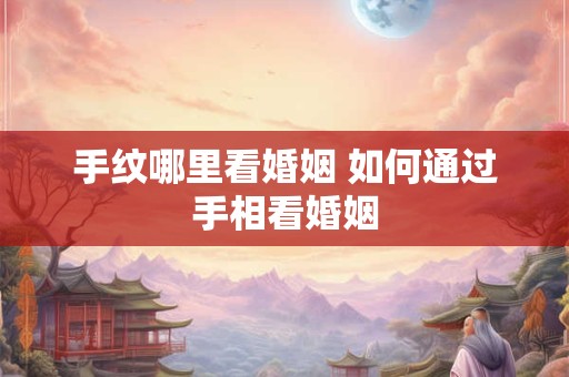 手纹哪里看婚姻 如何通过手相看婚姻