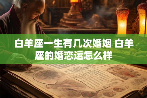 白羊座一生有几次婚姻 白羊座的婚恋运怎么样
