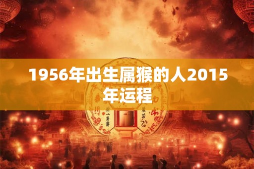 1956年出生属猴的人2015年运程