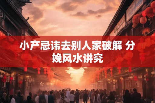 小产忌讳去别人家破解 分娩风水讲究