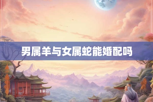 男属羊与女属蛇能婚配吗