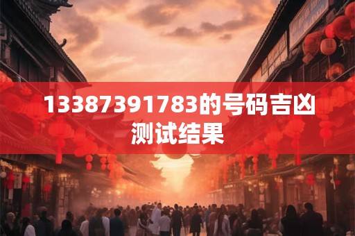 13387391783的号码吉凶测试结果