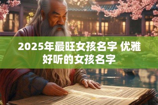 2025年最旺女孩名字 优雅好听的女孩名字