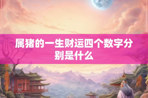 属猪的一生财运四个数字分别是什么