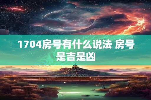 1704房号有什么说法 房号是吉是凶