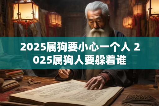 2025属狗要小心一个人 2025属狗人要躲着谁