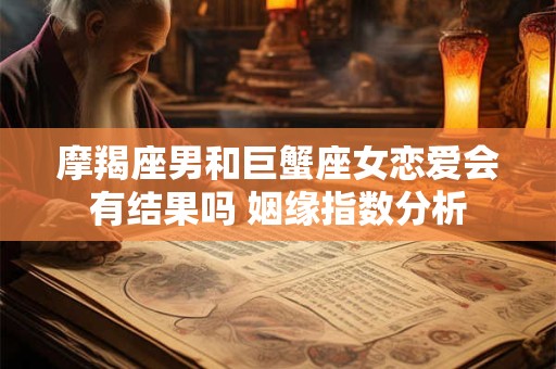 摩羯座男和巨蟹座女恋爱会有结果吗 姻缘指数分析
