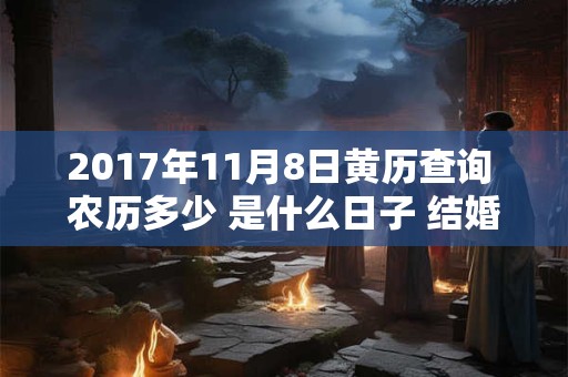 2017年11月8日黄历查询 农历多少 是什么日子 结婚吉时