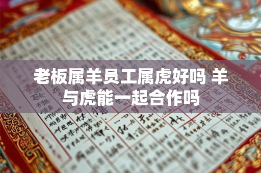 老板属羊员工属虎好吗 羊与虎能一起合作吗