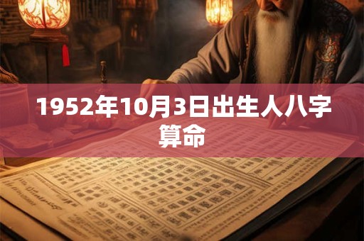 1952年10月3日出生人八字算命 1952年10月3日出生人八字算命