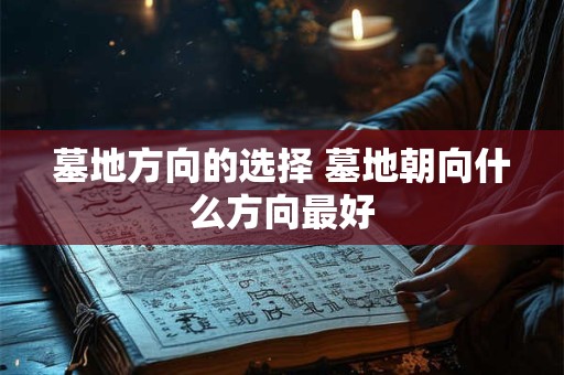 墓地方向的选择 墓地朝向什么方向最好