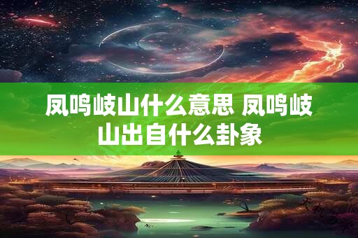 凤鸣岐山什么意思 凤鸣岐山出自什么卦象