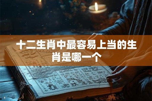 十二生肖中最容易上当的生肖是哪一个