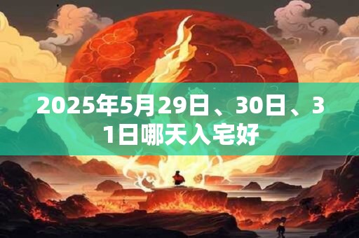 2025年5月29日、30日、31日哪天入宅好