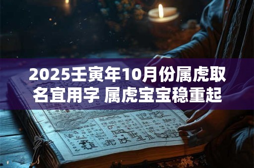 2025壬寅年10月份属虎取名宜用字 属虎宝宝稳重起名办法