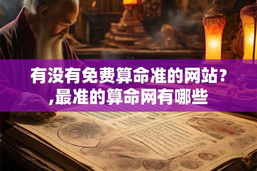 有没有免费算命准的网站?,最准的算命网有哪些 有没有免费算命准的网站?,最准的算命网有哪些