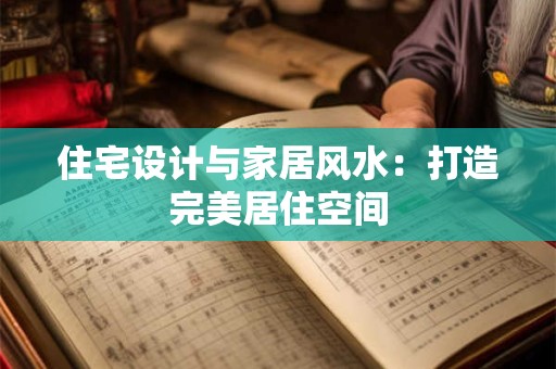 住宅设计与家居风水：打造完美居住空间