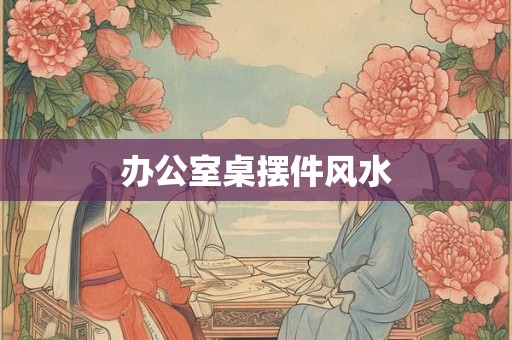 办公室桌摆件风水