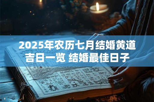 2025年农历七月结婚黄道吉日一览 结婚最佳日子 2025年农历七月结婚黄道吉日一览 结婚最佳日子