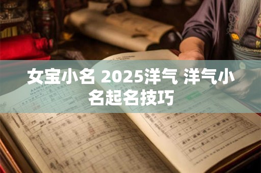 女宝小名 2025洋气 洋气小名起名技巧
