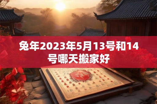 兔年2026年5月13号和14号哪天搬家好