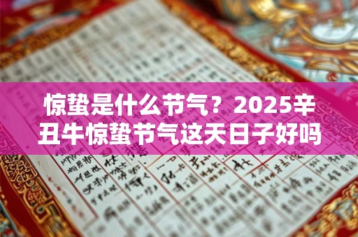 惊蛰是什么节气？2025辛丑牛惊蛰节气这天日子好吗？
