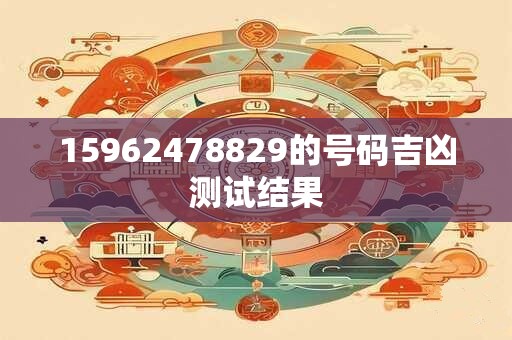 15962478829的号码吉凶测试结果