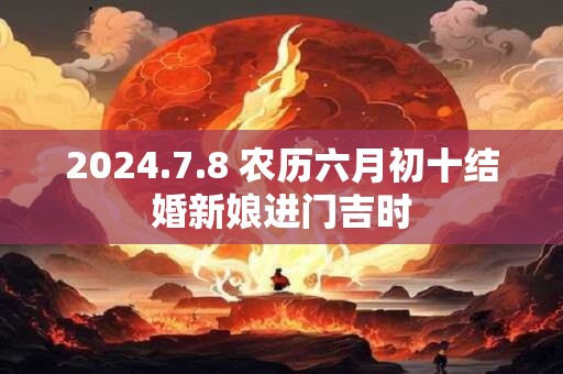 2024.7.8 农历六月初十结婚新娘进门吉时