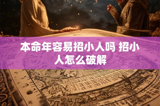本命年容易招小人吗 招小人怎么破解