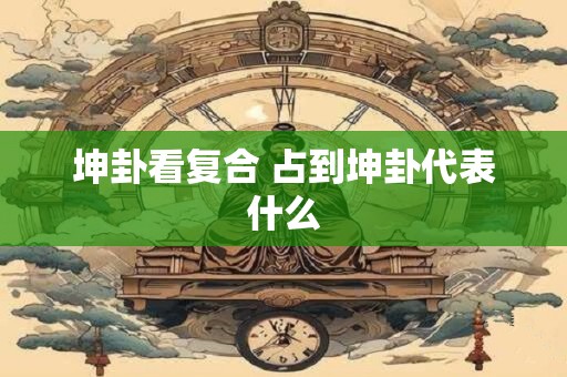 坤卦看复合 占到坤卦代表什么